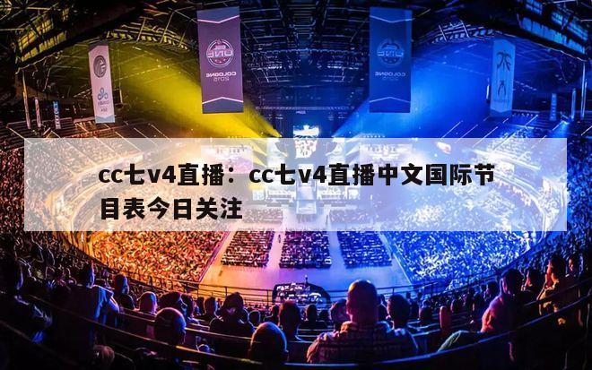 cc七v4直播：cc七v4直播中文国际节目表今日关注