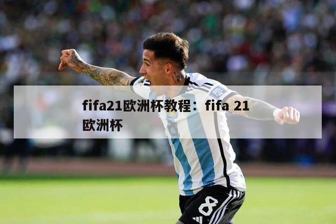 fifa21欧洲杯教程：fifa 21 欧洲杯