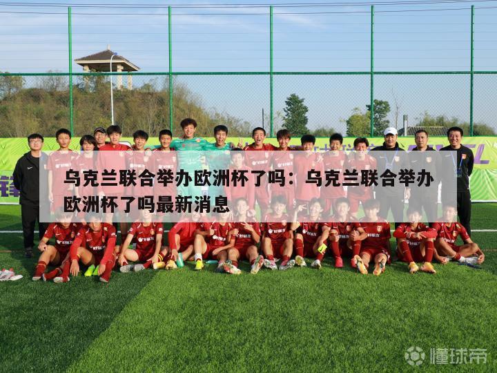 乌克兰联合举办欧洲杯了吗：乌克兰联合举办欧洲杯了吗最新消息