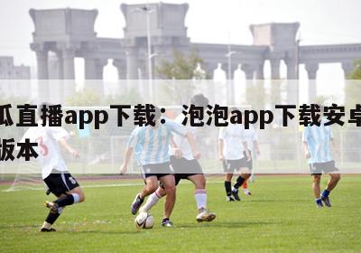 丝瓜直播app下载：泡泡app下载安卓最新版本