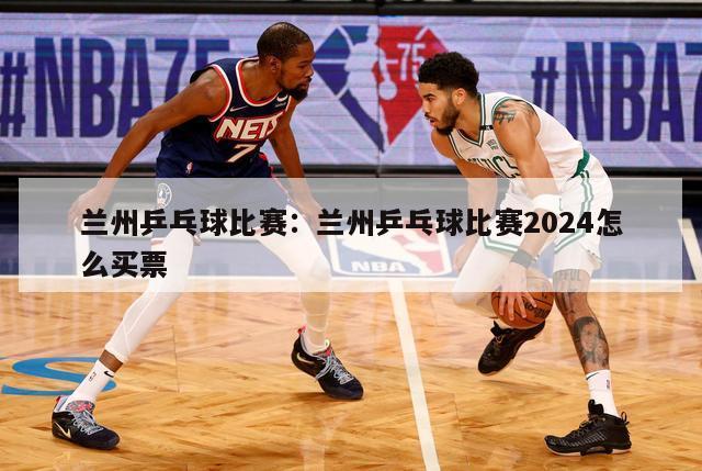 兰州乒乓球比赛：兰州乒乓球比赛2024怎么买票