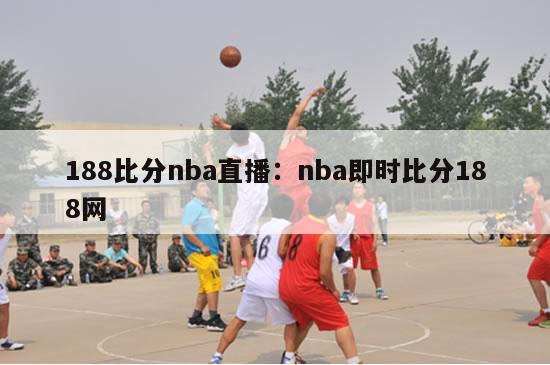 188比分nba直播：nba即时比分188网