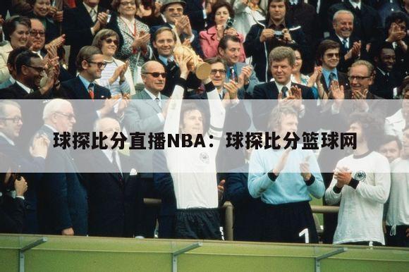 球探比分直播NBA：球探比分篮球网