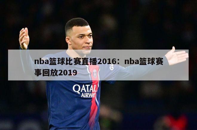 nba篮球比赛直播2016：nba篮球赛事回放2019