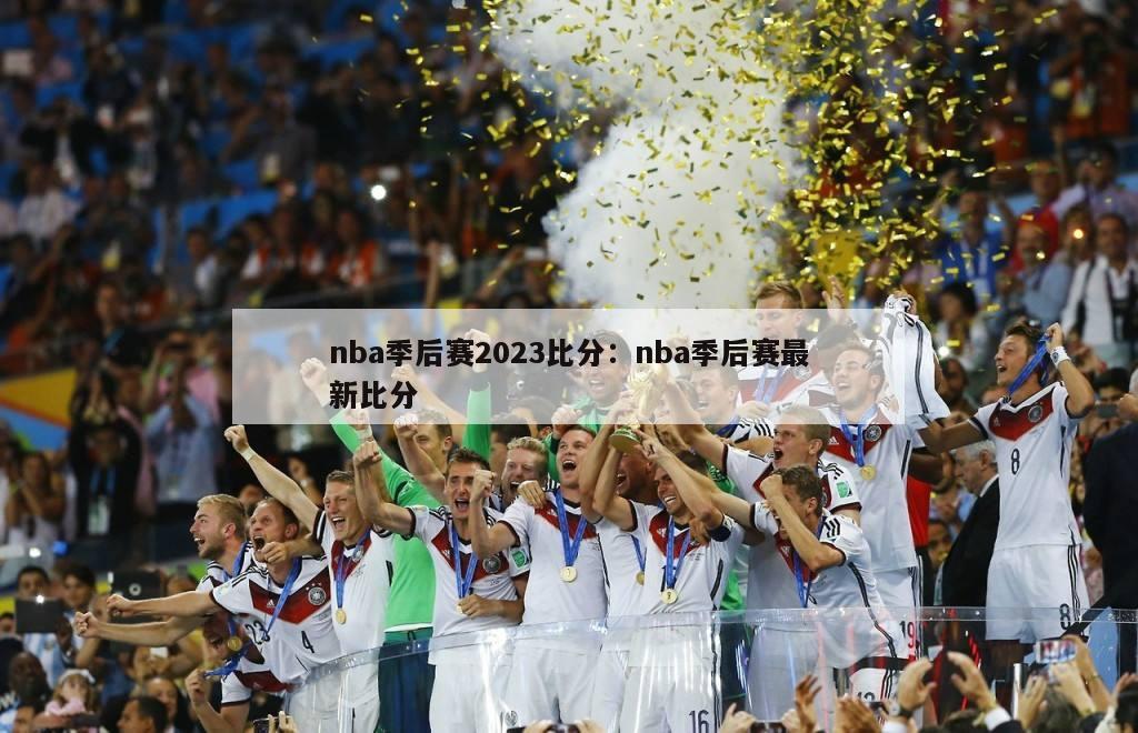 nba季后赛2023比分：nba季后赛最新比分