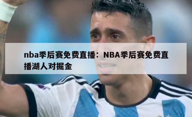 nba季后赛免费直播：NBA季后赛免费直播湖人对掘金