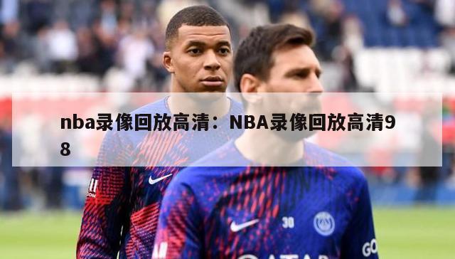 nba录像回放高清：NBA录像回放高清98