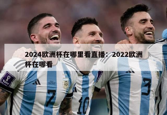 2024欧洲杯在哪里看直播：2022欧洲杯在哪看