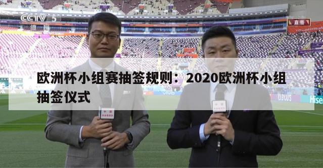 欧洲杯小组赛抽签规则：2020欧洲杯小组抽签仪式