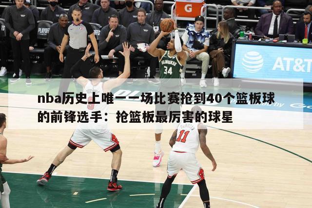 nba历史上唯一一场比赛抢到40个篮板球的前锋选手：抢篮板最厉害的球星