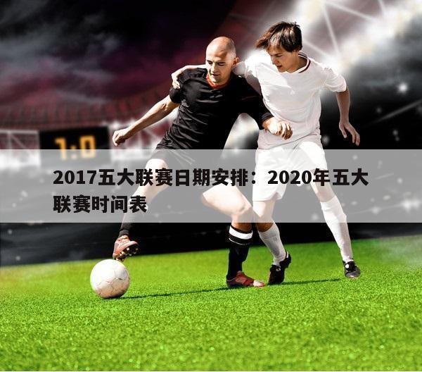 2017五大联赛日期安排：2020年五大联赛时间表