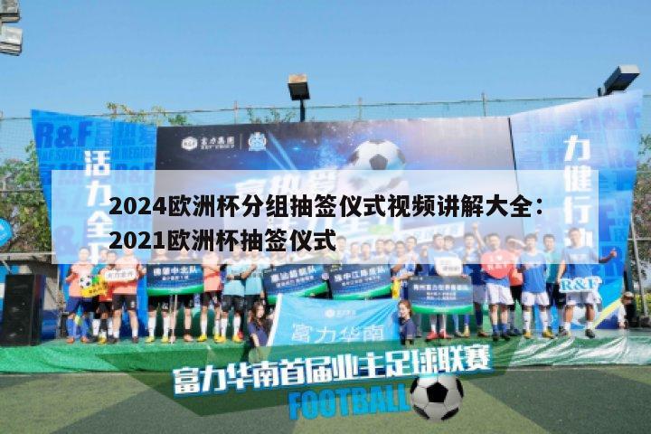 2024欧洲杯分组抽签仪式视频讲解大全：2021欧洲杯抽签仪式