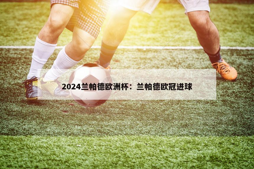 2024兰帕德欧洲杯：兰帕德欧冠进球