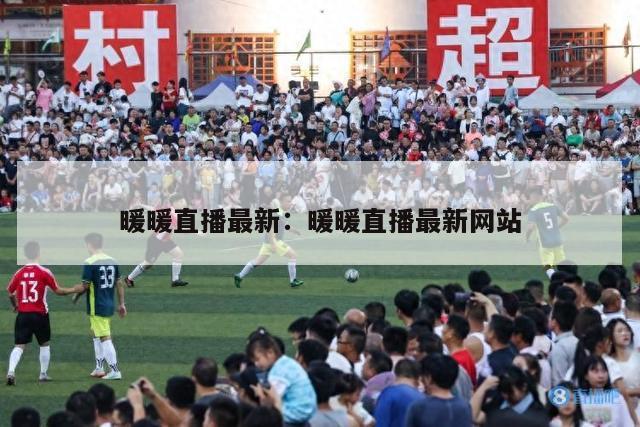 暖暖直播最新：暖暖直播最新网站