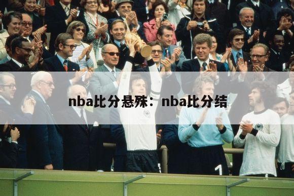 nba比分悬殊：nba比分结