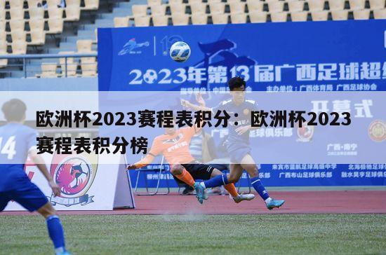 欧洲杯2023赛程表积分：欧洲杯2023赛程表积分榜