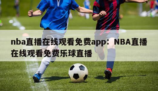 nba直播在线观看免费app：NBA直播在线观看免费乐球直播