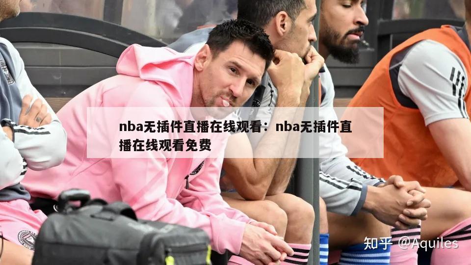 nba无插件直播在线观看：nba无插件直播在线观看免费