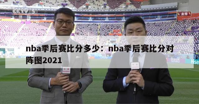 nba季后赛比分多少：nba季后赛比分对阵图2021