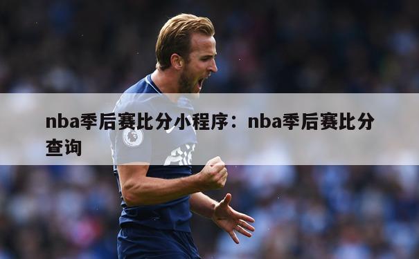 nba季后赛比分小程序：nba季后赛比分查询