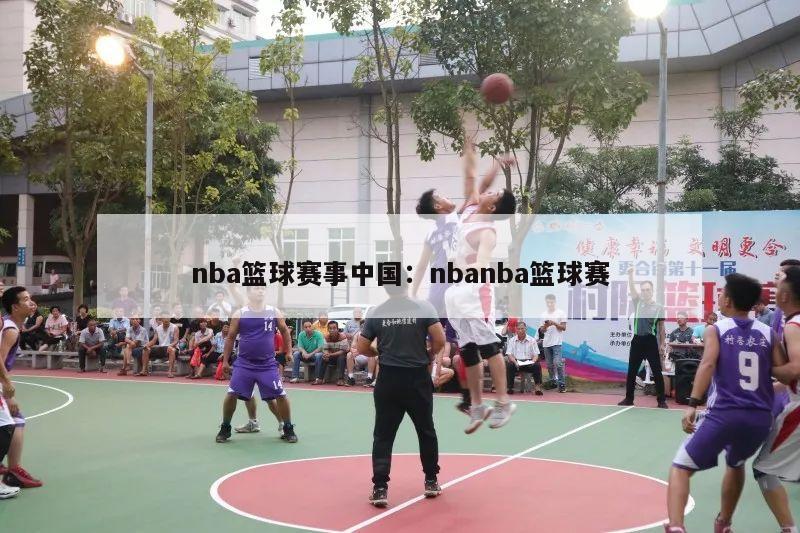 nba篮球赛事中国：nbanba篮球赛