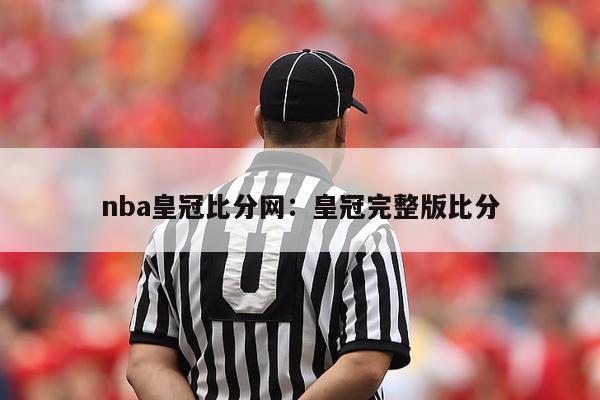 nba皇冠比分网：皇冠完整版比分