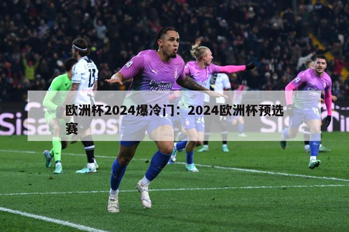 欧洲杯2024爆冷门：2024欧洲杯预选赛