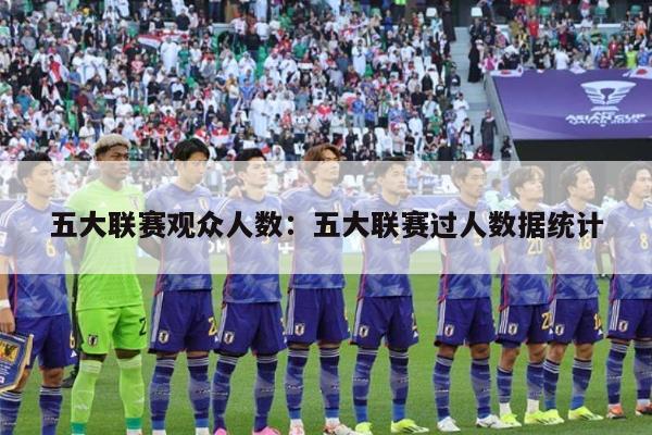 五大联赛观众人数：五大联赛过人数据统计