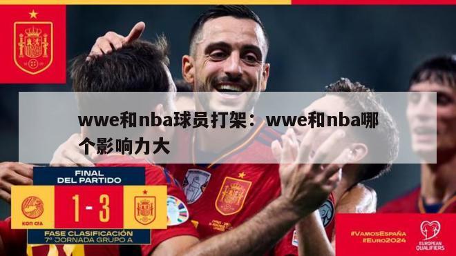 wwe和nba球员打架：wwe和nba哪个影响力大