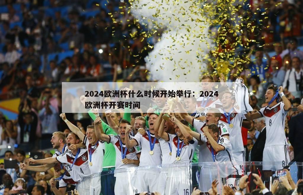 2024欧洲杯什么时候开始举行：2024欧洲杯开赛时间