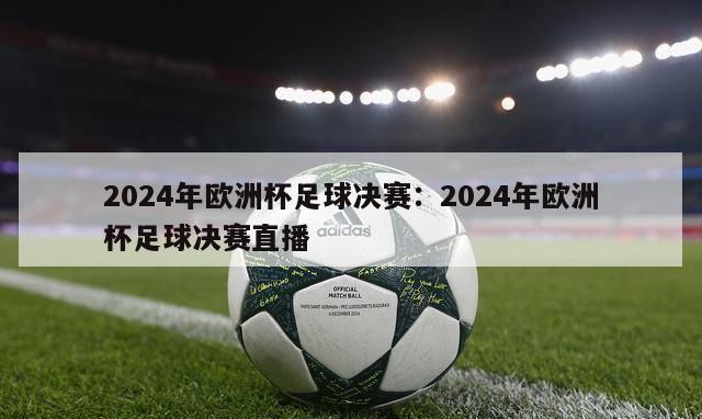 2024年欧洲杯足球决赛：2024年欧洲杯足球决赛直播