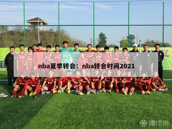 nba夏季转会：nba转会时间2021