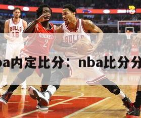 nba内定比分：nba比分分析