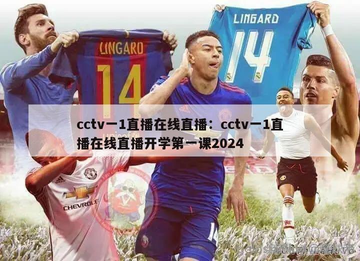 cctv一1直播在线直播：cctv一1直播在线直播开学第一课2024