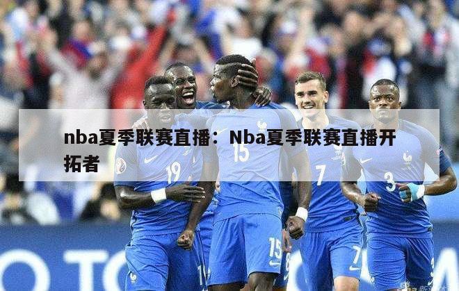 nba夏季联赛直播：Nba夏季联赛直播开拓者