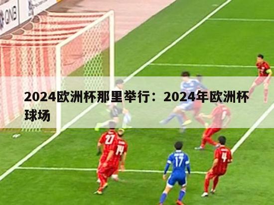 2024欧洲杯那里举行：2024年欧洲杯球场