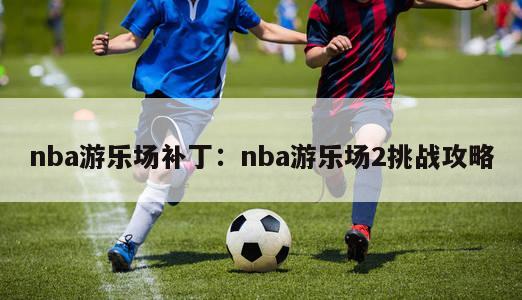 nba游乐场补丁：nba游乐场2挑战攻略