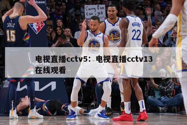 电视直播cctv5：电视直播cctv13在线观看