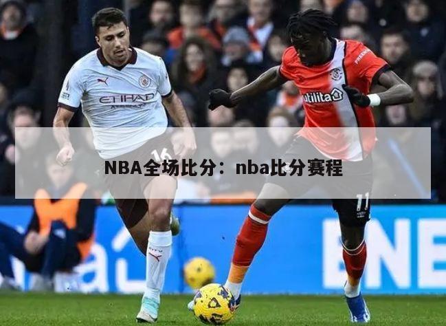 NBA全场比分：nba比分赛程