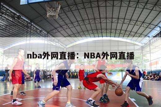 nba外网直播：NBA外网直播