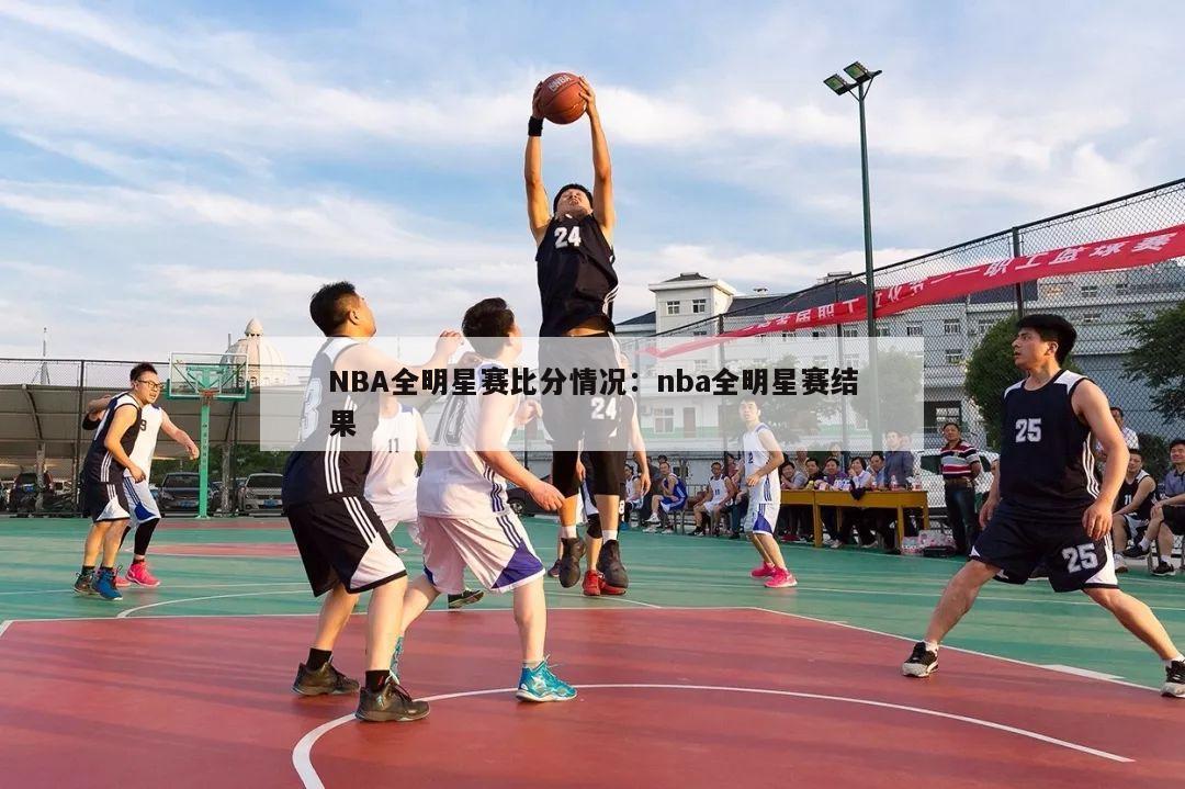 NBA全明星赛比分情况：nba全明星赛结果