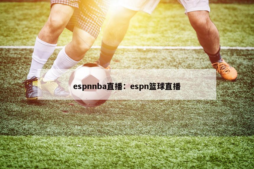 espnnba直播：espn篮球直播