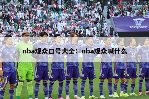 nba观众口号大全：nba观众喊什么