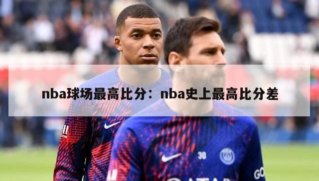 nba球场最高比分：nba史上最高比分差