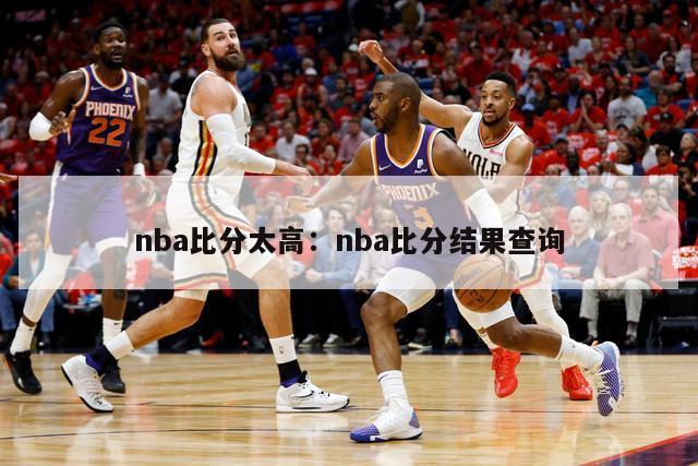 nba比分太高：nba比分结果查询