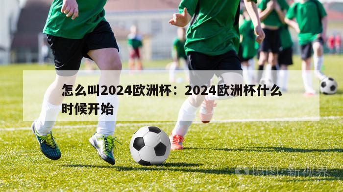 怎么叫2024欧洲杯：2024欧洲杯什么时候开始