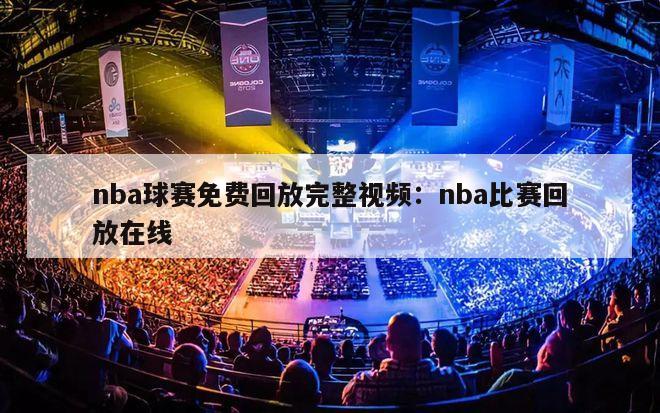 nba球赛免费回放完整视频：nba比赛回放在线