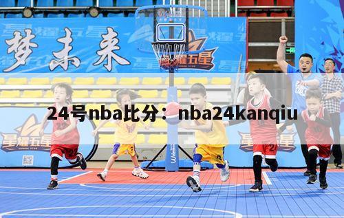 24号nba比分：nba24kanqiu