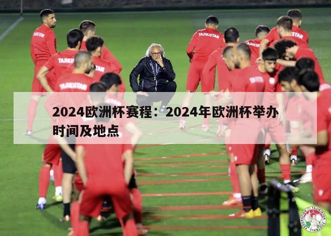 2024欧洲杯赛程：2024年欧洲杯举办时间及地点