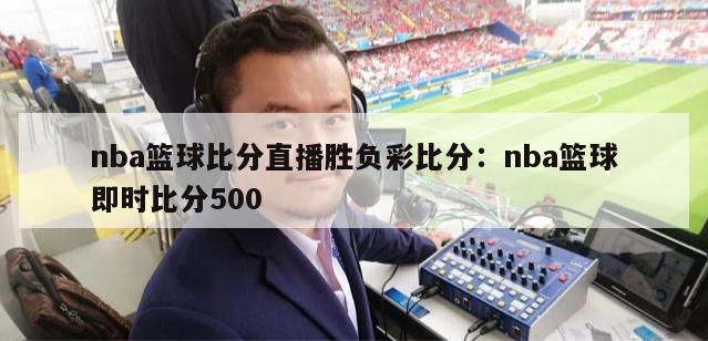 nba篮球比分直播胜负彩比分：nba篮球即时比分500